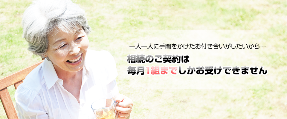 一人一人に手間をかけたお付き合いがしたいから…相続のご契約は毎月1組までしかお受けできません