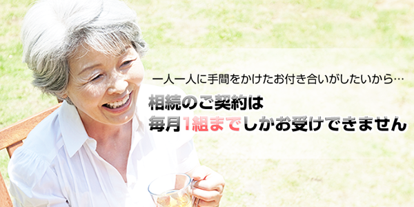 一人一人に手間をかけたお付き合いがしたいから…相続のご契約は毎月1組までしかお受けできません